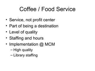 Coffee / Food Service
• Service, not profit center
• Part of being a destination
• Level of quality
• Staffing and hours
•...