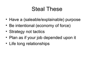 Steal These
• Have a (saleable/explainable) purpose
• Be intentional (economy of force)
• Strategy not tactics
• Plan as i...