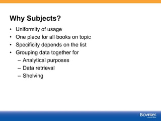 Why Subjects?
• Uniformity of usage
• One place for all books on topic
• Specificity depends on the list
• Grouping data t...
