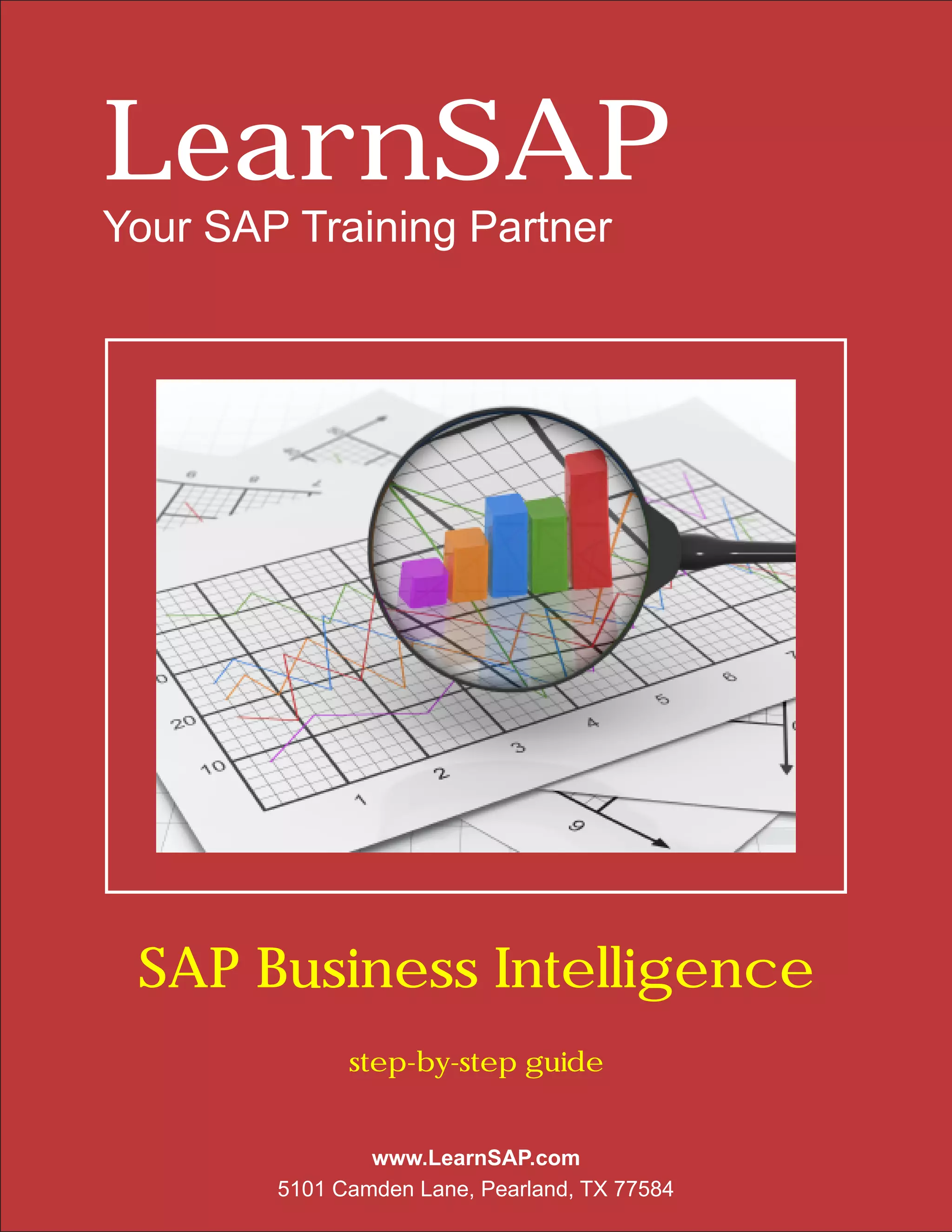 LearnSAP
Your SAP Training Partner




 SAP Business Intelligence
              step-by-step guide


                www.LearnSAP.com
        5101 Camden Lane, Pearland, TX 77584
 