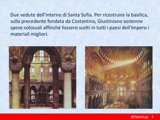 Due vedute dell'interno di Santa Sofia. Per ricostruire la basilica,
sulla precedente fondata da Costantino, Giustiniano sostenne
spese colossali affinché fossero scelti in tutti i paesi dell'Impero i
materiali migliori.

@fabiolugi 5

 