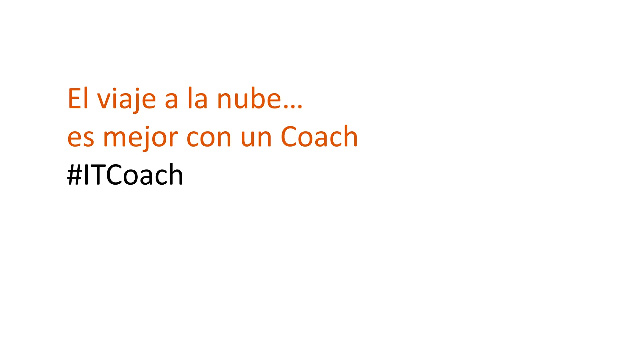 El viaje a la nube…
es mejor con un Coach
#ITCoach
 