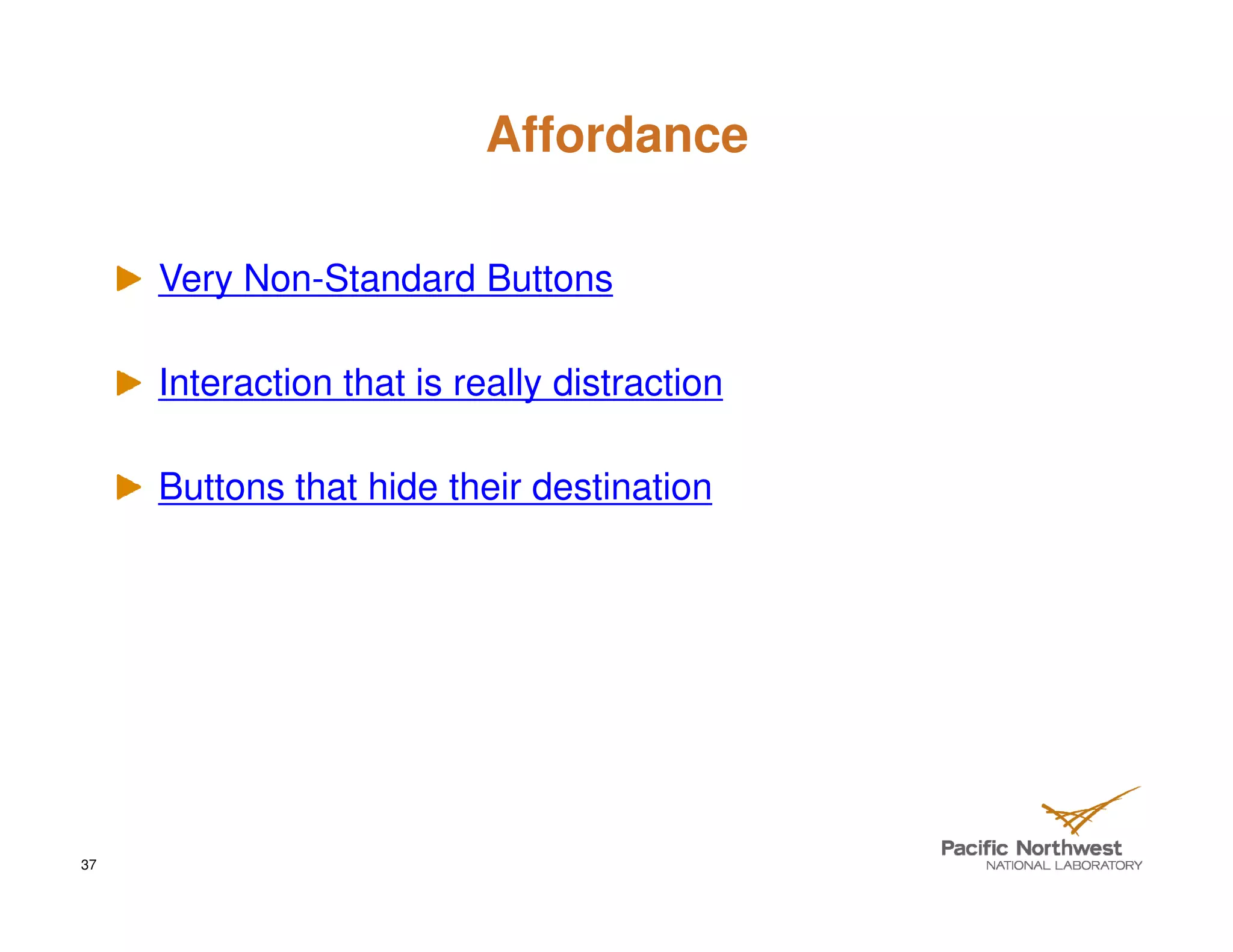 Affordance

     Very Non-Standard Buttons

     Interaction that is really distraction

     Buttons that hide their destination




37
 