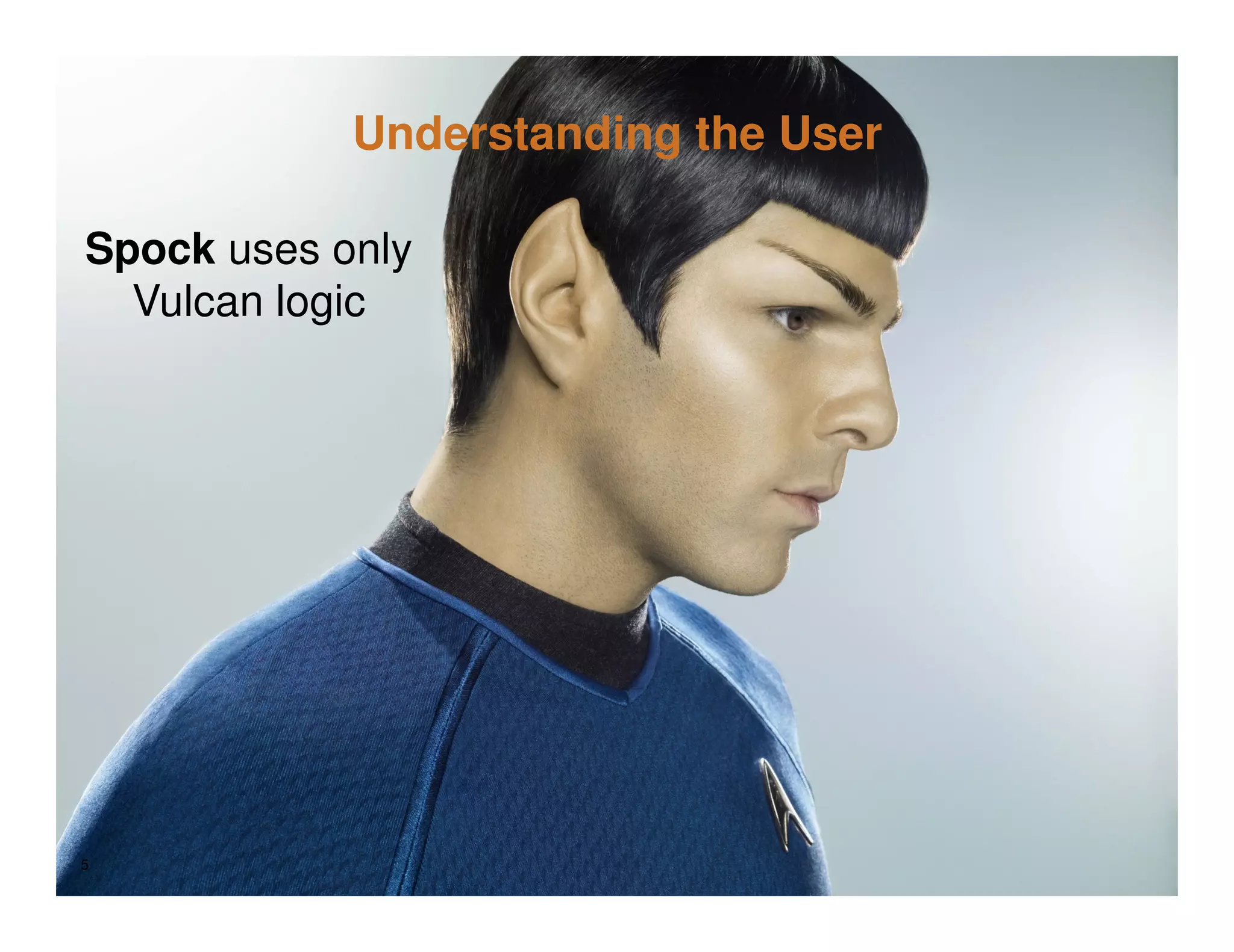 Understanding the User

Spock uses only
  Vulcan logic




5
 
