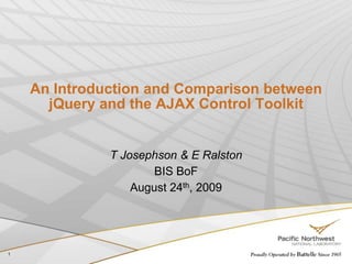 1 An Introduction and Comparison between jQuery and the AJAX Control Toolkit T Josephson & E Ralston BIS BoF August 24th, 2009 