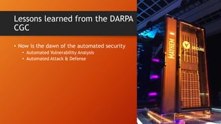 Lessons learned from the DARPA
CGC
• Now is the dawn of the automated security
• Automated Vulnerability Analysis
• Automated Attack & Defense
 