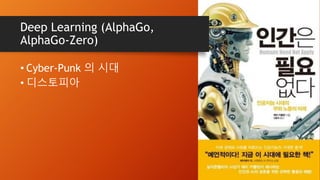 Deep Learning (AlphaGo,
AlphaGo-Zero)
• Cyber-Punk 의 시대
• 디스토피아
 