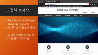 도전해 보세요
• Data Analysis Challenge!
• challenge.cisc.or.kr
• 데이터 분석 중심의 대회
• 모바일 악성앱 데이터셋
• 차량 공격 데이터셋
 