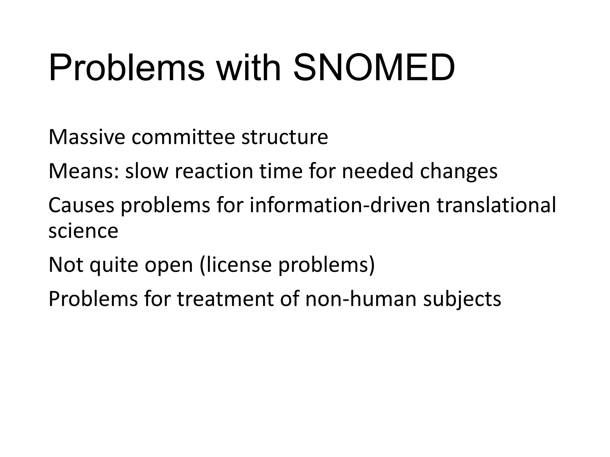 Problems with SNOMED
Massive committee structure
Means: slow reaction time for needed changes
Causes problems for information-driven translational
science
Not quite open (license problems)
Problems for treatment of non-human subjects

 