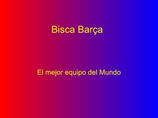 Bisca   Barça El mejor equipo del Mundo 