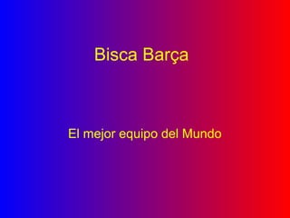 Bisca Barça
El mejor equipo del Mundo
 