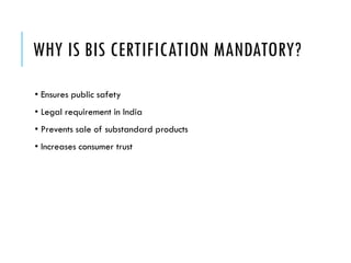 WHY IS BIS CERTIFICATION MANDATORY?
• Ensures public safety
• Legal requirement in India
• Prevents sale of substandard products
• Increases consumer trust
 