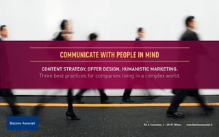 communicate with people in mind
 CONTENT STRATEGY, OFFER DESIGN, HUMANISTIC MARKETING.
Three best practices for companies living in a complex world.




                                             Via A. Caccianino, 3 - 20131 Milano   www.biscioneassociati.it
 