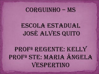 Corguinho – MS Escola Estadual José Alves Quito Profª Regente: Kelly Profª STE: Maria Ângela Vespertino 