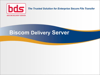 BISCOM DELIVERY SERVER The Trusted Solution for Enterprise Secure File Transfer Biscom Delivery Server 