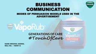 BUSINESS
COMMUNICATION
MODES OF PERSUASION MODELS USED IN THE
ADVERTISEMENT
GENERATIONS OF CARE
#TouchOfCare
NAME-MEGHNA JAISWAL
ROLL NO. – 19DM112
 