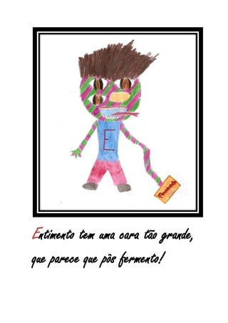 Entimento tem uma cara tão grande,
que parece que pôs fermento!
 