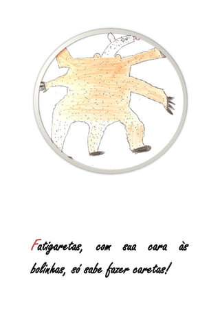 Fatigaretas, com sua cara às
bolinhas, só sabe fazer caretas!
 