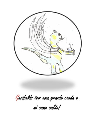 Garibaldo tem uma grande cauda e
          só come caldo!
 