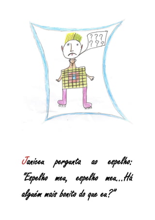 Janiceu pergunta ao espelho:
“Espelho meu, espelho meu...Há
alguém mais bonito do que eu?”
 