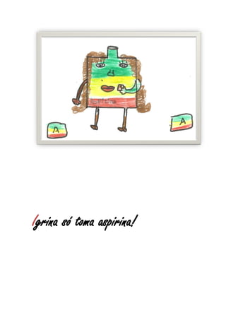 Igrina só toma aspirina!
 