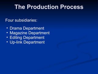 The Production Process Four subsidiaries: Drama Department Magazine Department  Editing Department Up-link Department 