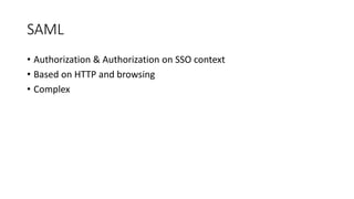 SAML
• Authorization & Authorization on SSO context
• Based on HTTP and browsing
• Complex
 