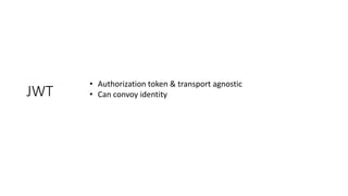 JWT
• Authorization token & transport agnostic
• Can convoy identity
 