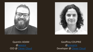Quentin ADAM
@waxzce
CEO @ Clever Cloud
Geoffroy COUPRIE
@gcouprie
Developer @ Clever Cloud
 