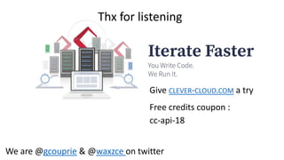 We are @gcouprie & @waxzce on twitter
Give CLEVER-CLOUD.COM a try
Free credits coupon :
cc-api-18
Thx for listening
 
