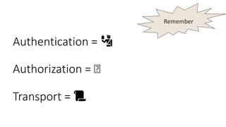 Authentication = 🛂
Authorization = 🗝
Transport = 📜
Remember
 
