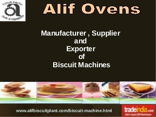 Manufacturer , Supplier
and
Exporter
of
Biscuit Machines
www.alifbiscuitplant.com/biscuit-machine.html
 