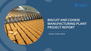 BISCUIT AND COOKIE
MANUFACTURING PLANT
PROJECT REPORT
SOURCE: IMARC GROUP
 