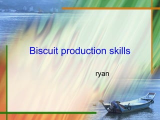 Biscuit production skills
ryan
 