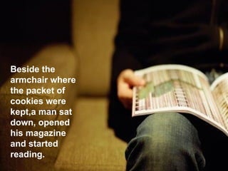 Beside the armchair where  the packet of cookies were kept,a man sat down, opened his magazine and started reading.  