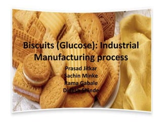 Biscuits (Glucose): Industrial
Manufacturing process
Prasad Jitkar
Sachin Minke
Rama Gabale
Dinesh Shinde
 