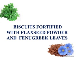 BISCUITS FORTIFIED
WITH FLAXSEED POWDER
AND FENUGREEK LEAVES
.
 