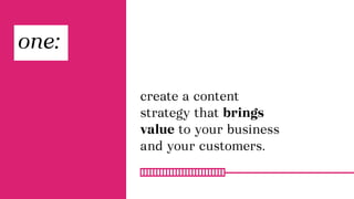 create a content
strategy that brings
value to your business
and your customers.
one:
 