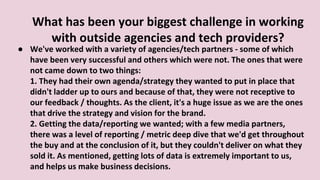 What has been your biggest challenge in working
with outside agencies and tech providers?
● Most outside agencies don’t ta...