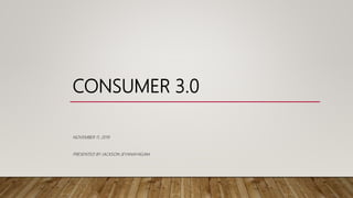 CONSUMER 3.0
NOVEMBER 11, 2019
PRESENTED BY JACKSON JEYANAYAGAM
 