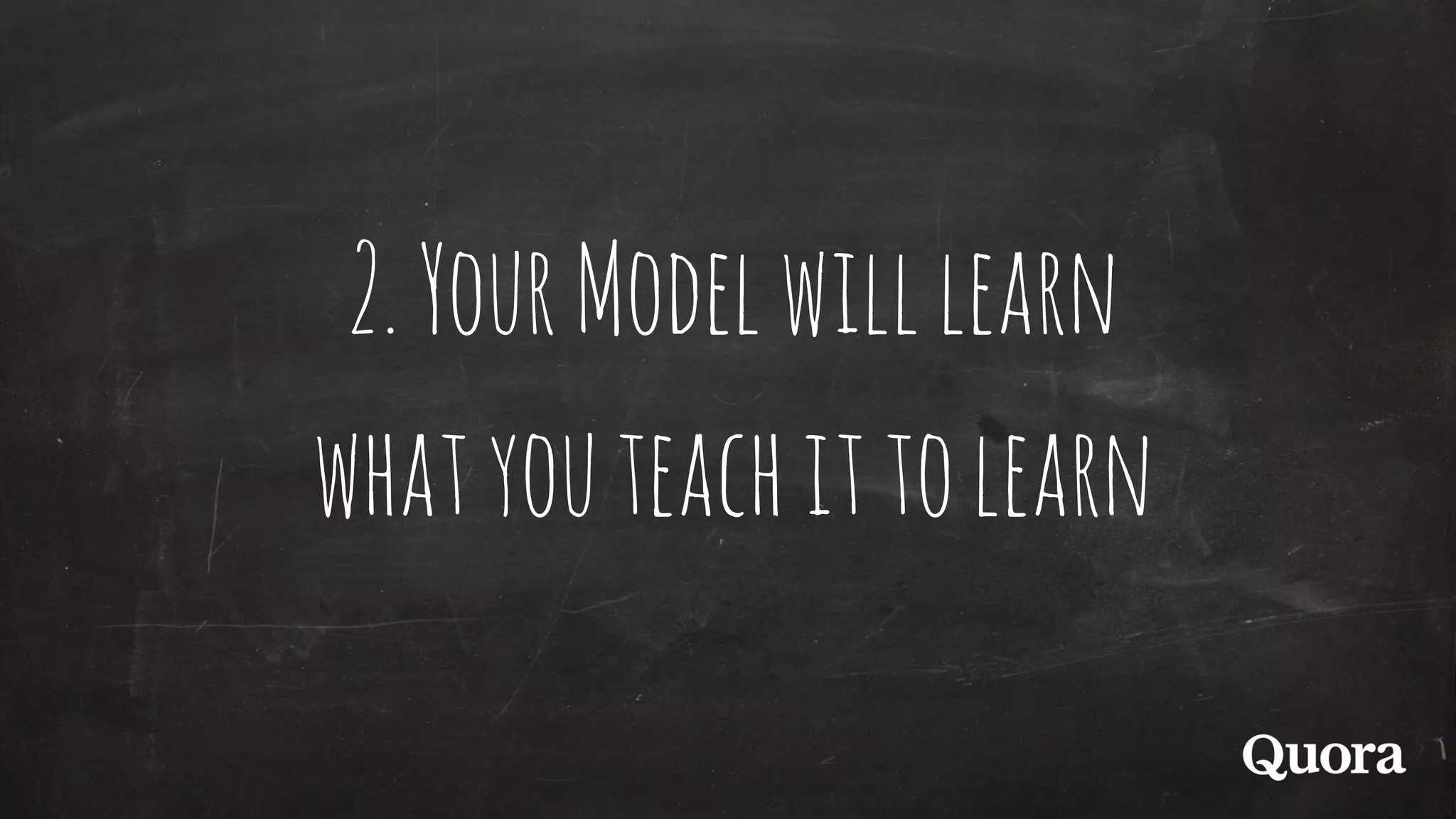2.YourModelwilllearn
whatyouteachittolearn
 