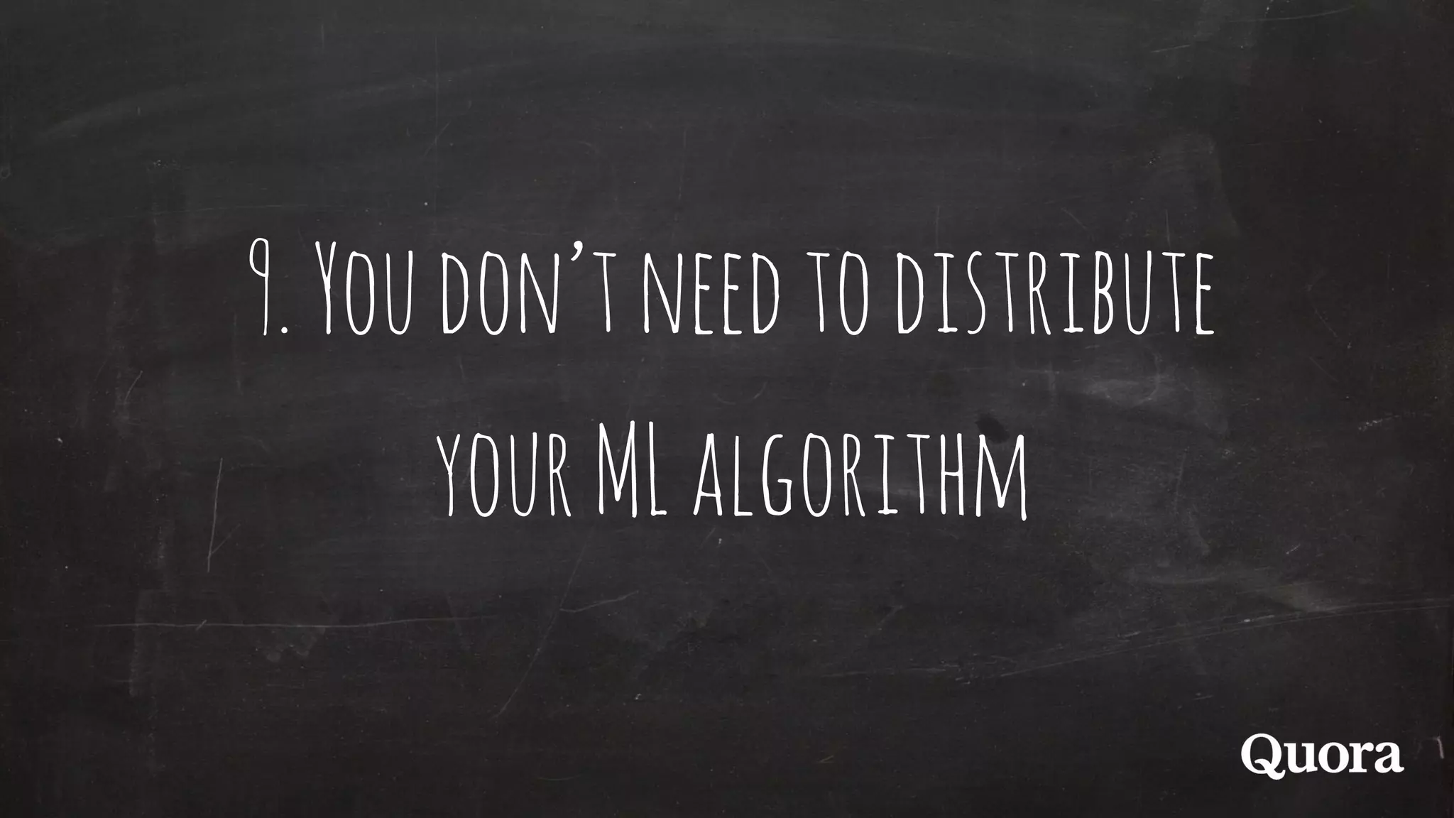 9.Youdon’tneedtodistribute
yourMLalgorithm
 