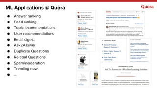 ML Applications @ Quora
● Answer ranking
● Feed ranking
● Topic recommendations
● User recommendations
● Email digest
● As...