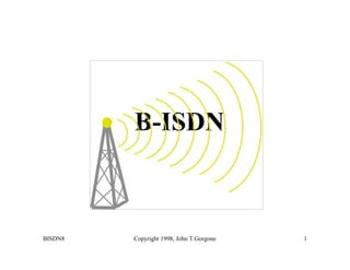 BISDN8 Copyright 1998, John T.Gorgone 1
B-ISDN
 