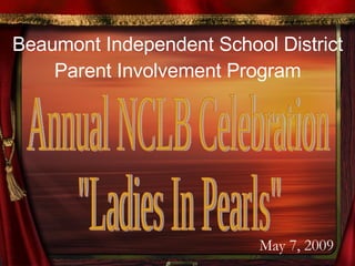 Beaumont Independent School District Parent Involvement Program Annual NCLB Celebration &quot;Ladies In Pearls&quot; May 7, 2009 