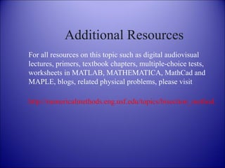 Additional Resources For all resources on this topic such as digital audiovisual lectures, primers, textbook chapters, multiple-choice tests, worksheets in MATLAB, MATHEMATICA, MathCad and MAPLE, blogs, related physical problems, please visit http://numericalmethods.eng.usf.edu/topics/bisection_method.html 