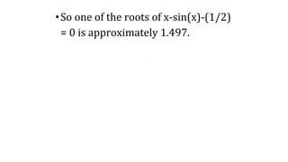 .
•So one of the roots of x-sin(x)-(1/2)
= 0 is approximately 1.497.
 