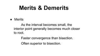 Merits & Demerits
● Merits
As the interval becomes small, the
interior point generally becomes much closer
to root.
Faster convergence than bisection.
Often superior to bisection.
 