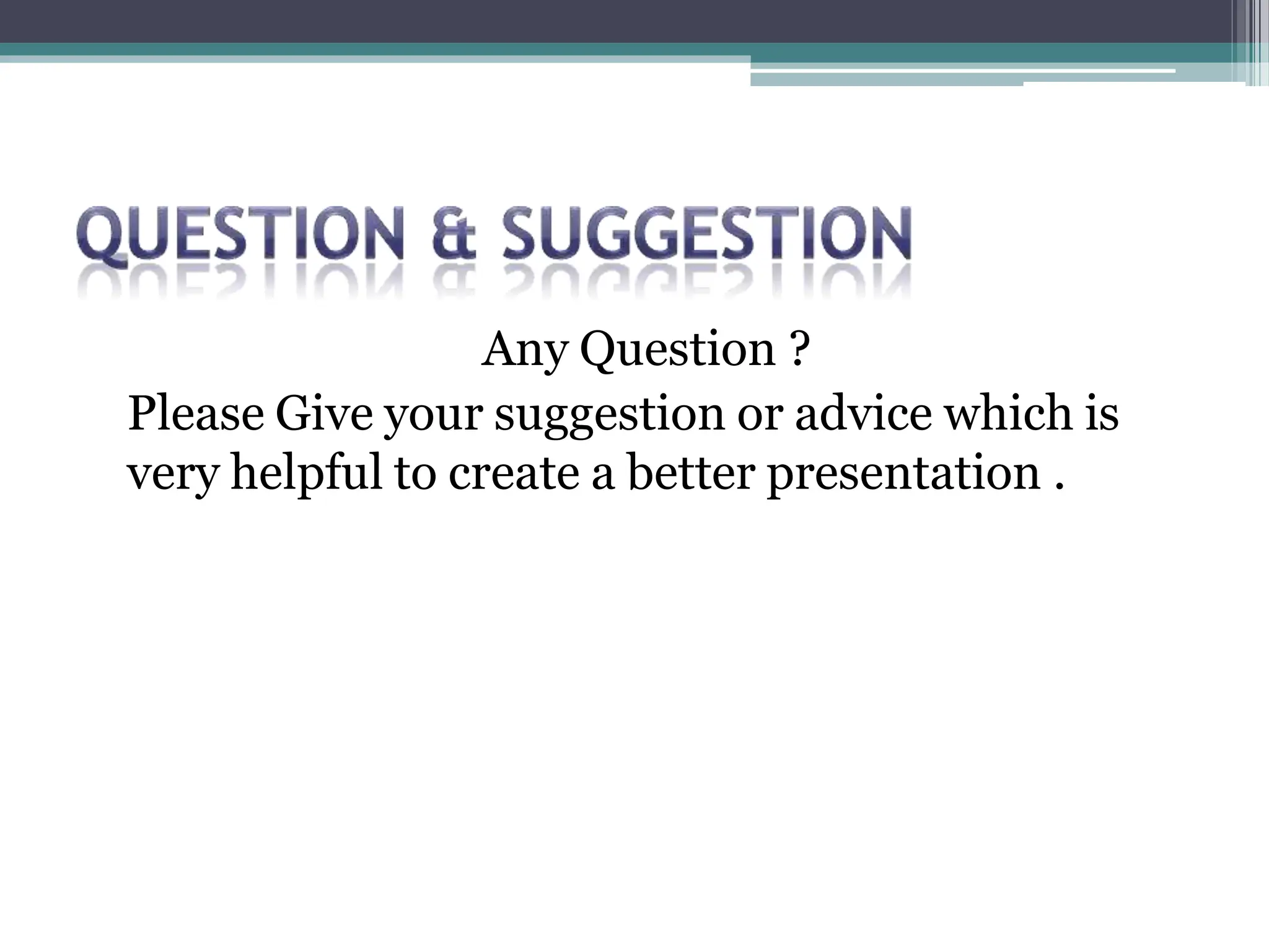 Any Question ?
Please Give your suggestion or advice which is
very helpful to create a better presentation .
 