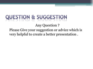 Any Question ?
Please Give your suggestion or advice which is
very helpful to create a better presentation .
 